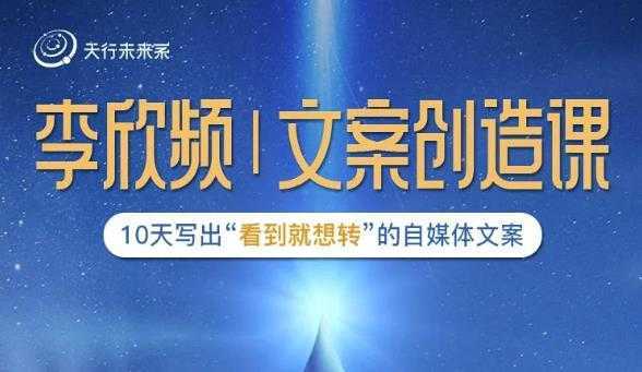 李欣频|文案创造课,0基础可报10天写出“看到就想转”的自媒体文案-课程网