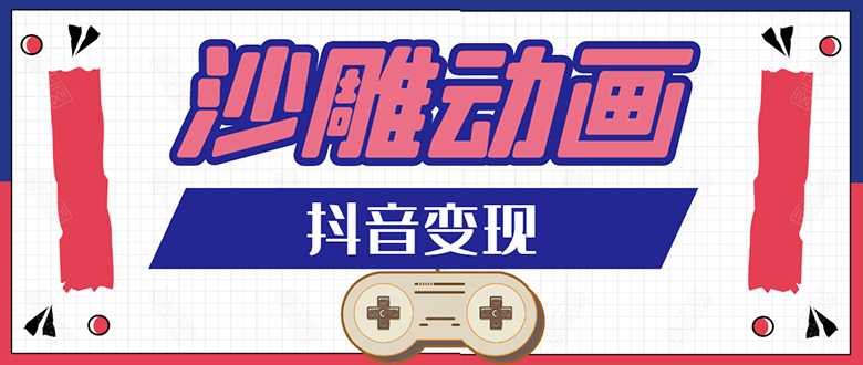 抖音沙雕动画变现教程：轻松快速爆粉，一套动画变现几十万-课程网